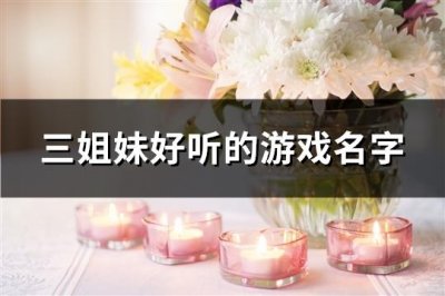 ​三姐妹好听的游戏名字(共37对)