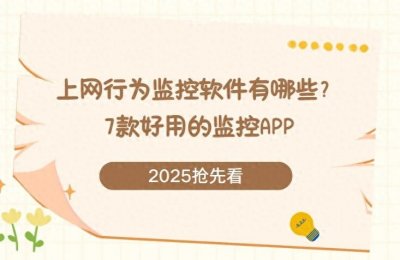 ​上网行为监控软件有哪些？7款好用的监控APP，2025抢先看！