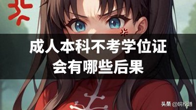 ​成人本科不考学位证会有哪些后果，这三个后果很严重