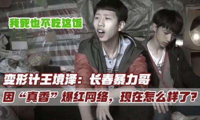 ​变形计王境泽：长春暴力哥，因一句“真香”爆红网络，如今怎样了